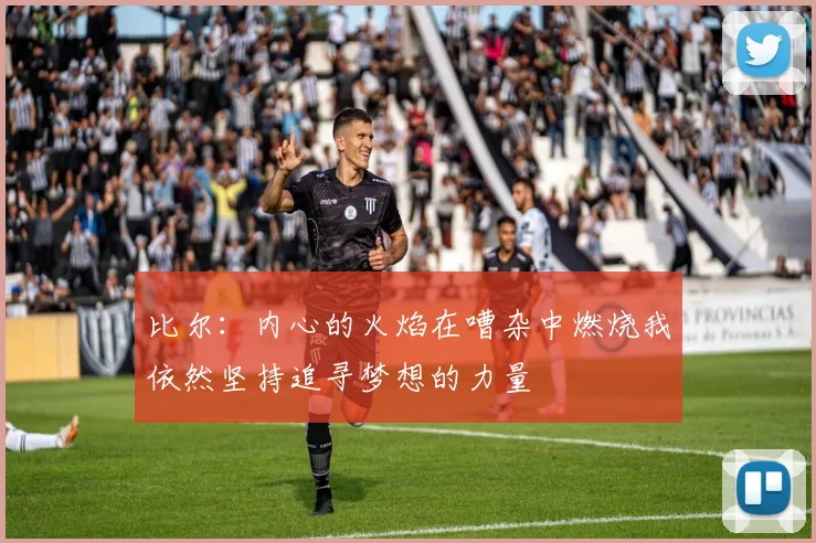 比尔：内心的火焰在嘈杂中燃烧我依然坚持追寻梦想的力量