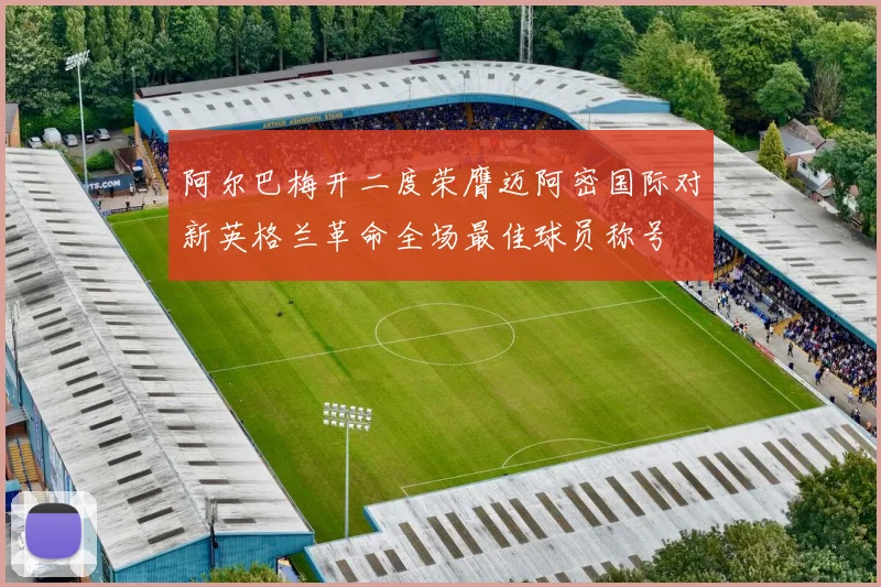 阿尔巴梅开二度荣膺迈阿密国际对新英格兰革命全场最佳球员称号