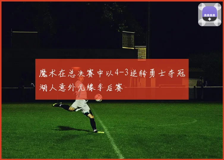 魔术在总决赛中以4-3逆转勇士夺冠湖人意外无缘季后赛