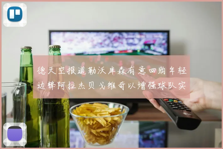 德天空报道勒沃库森有意回购年轻边锋阿拉杰贝戈维奇以增强球队实力