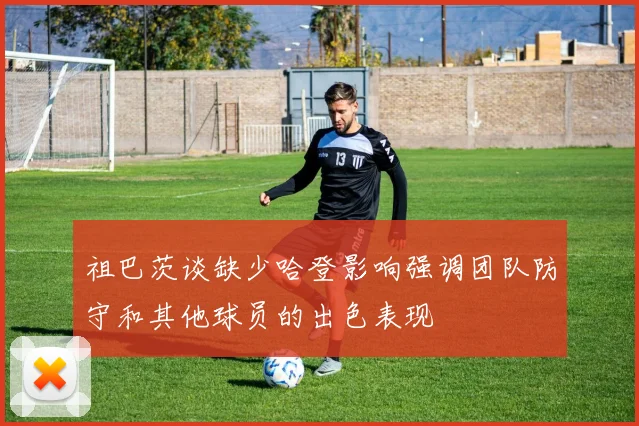 祖巴茨谈缺少哈登影响强调团队防守和其他球员的出色表现
